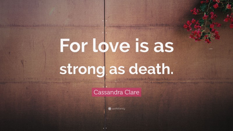 Cassandra Clare Quote: “For love is as strong as death.”