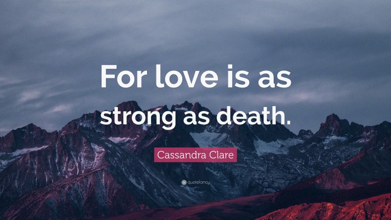Cassandra Clare Quote: “For love is as strong as death.”