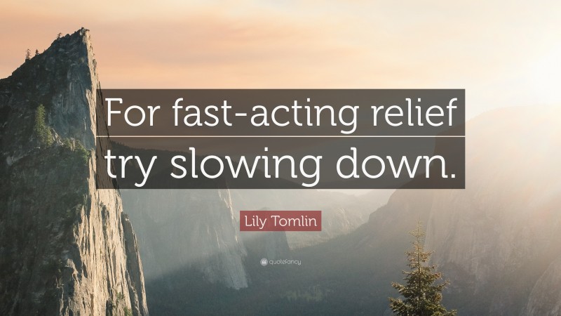 Lily Tomlin Quote: “For fast-acting relief try slowing down.”