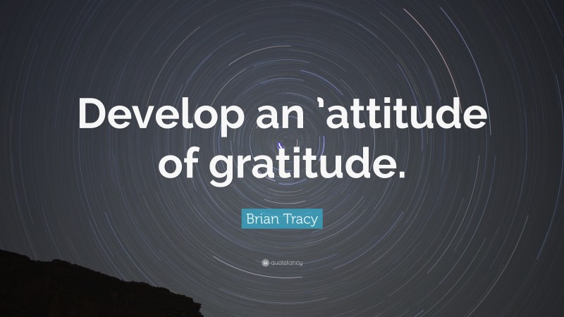 Brian Tracy Quote: “Develop an ’attitude of gratitude.”