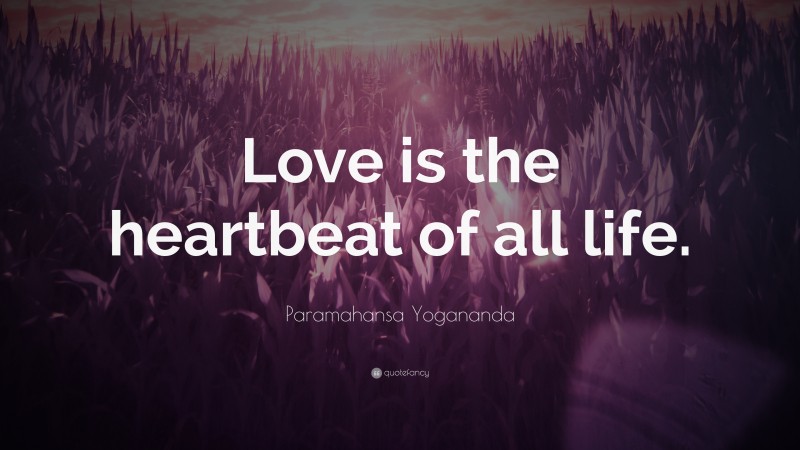 Paramahansa Yogananda Quote: “Love is the heartbeat of all life.”