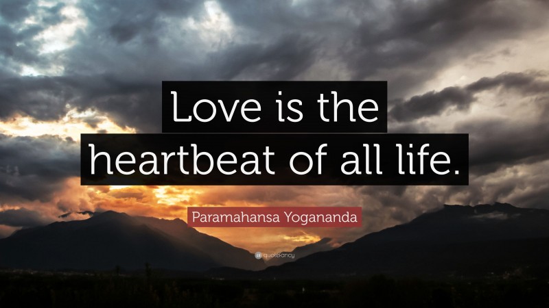 Paramahansa Yogananda Quote: “Love is the heartbeat of all life.”