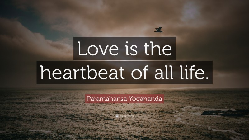 Paramahansa Yogananda Quote: “Love is the heartbeat of all life.”