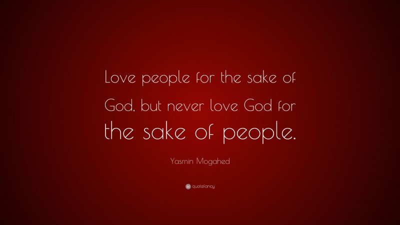 Yasmin Mogahed Quote: “Love people for the sake of God, but never love God for the sake of people.”