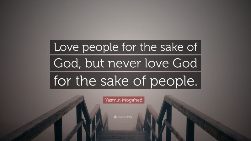 Yasmin Mogahed Quote: “Love people for the sake of God, but never love God for the sake of people.”