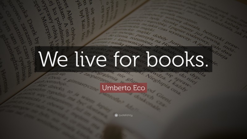 Umberto Eco Quote: “We live for books.”
