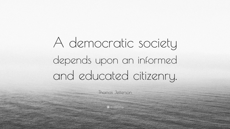 Thomas Jefferson Quote: “A democratic society depends upon an informed and educated citizenry.”