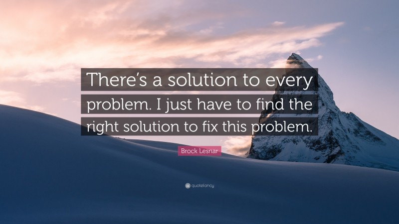 Brock Lesnar Quote: “There’s a solution to every problem. I just have to find the right solution to fix this problem.”