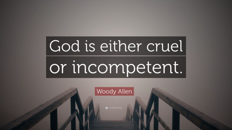 Woody Allen Quote: “God is either cruel or incompetent.”