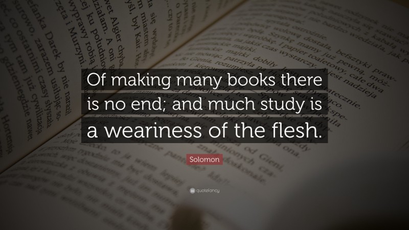 Solomon Quote: “Of making many books there is no end; and much study is ...