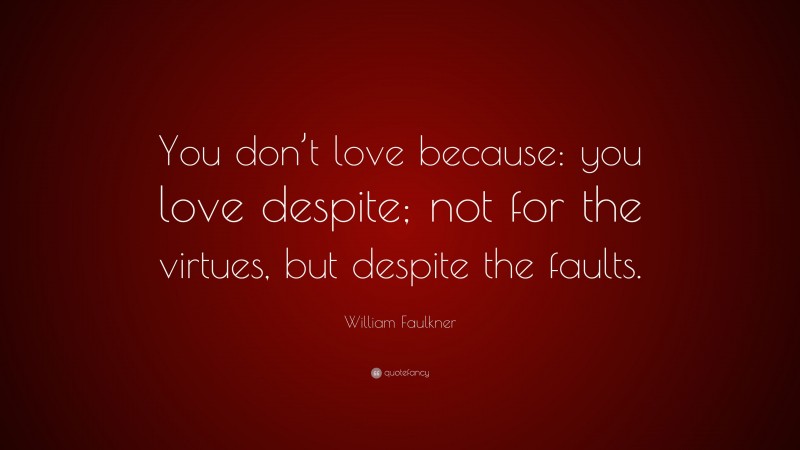 William Faulkner Quote: “You don’t love because: you love despite; not for the virtues, but despite the faults.”
