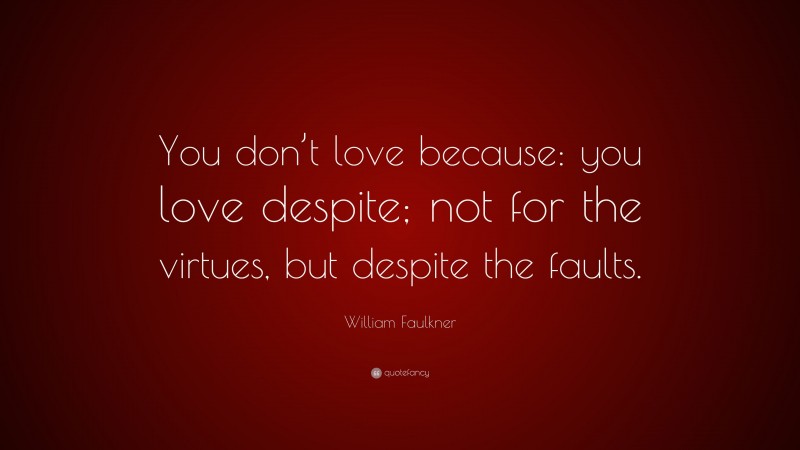 William Faulkner Quote: “You don’t love because: you love despite; not ...