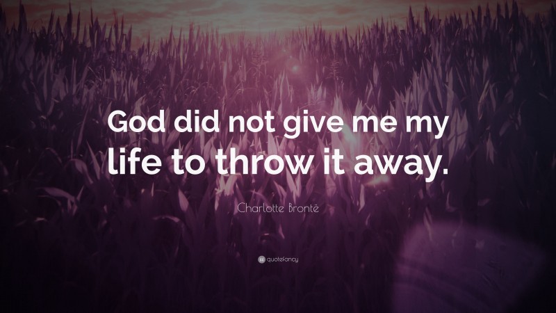 Charlotte Brontë Quote: “God did not give me my life to throw it away.”