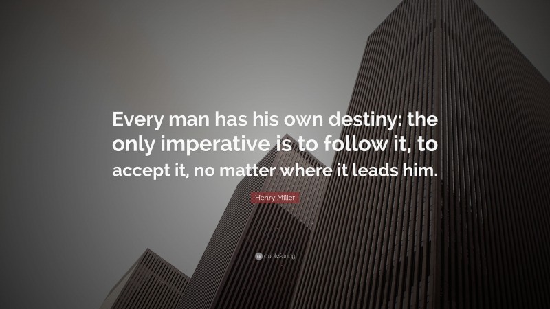 Henry Miller Quote: “Every man has his own destiny: the only imperative is to follow it, to accept it, no matter where it leads him.”