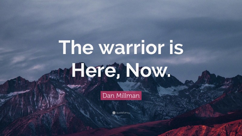 Dan Millman Quote: “The warrior is Here, Now.”