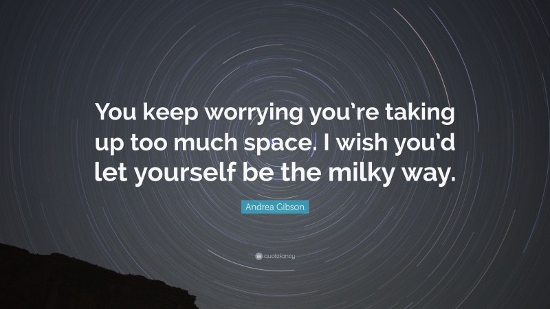 Andrea Gibson Quote: “You keep worrying you’re taking up too much space. I wish you’d let yourself be the milky way.”