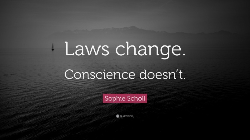 Sophie Scholl Quote: “Laws change. Conscience doesn’t.”