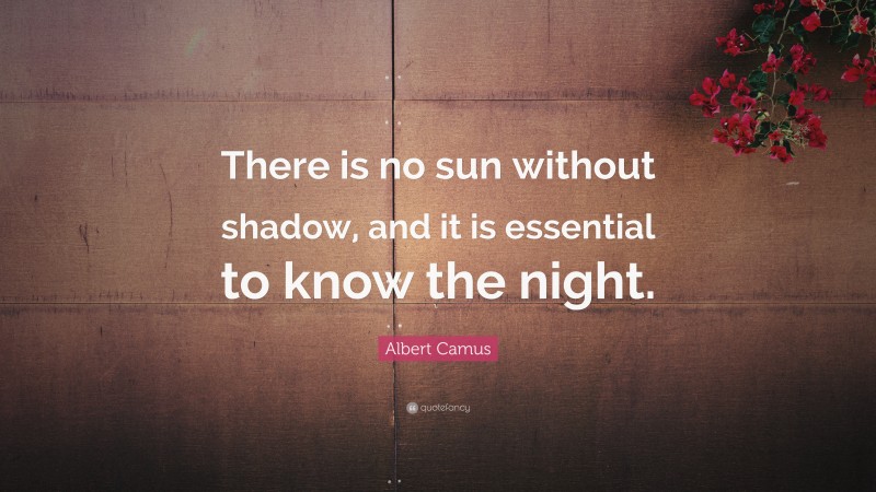 Albert Camus Quote: “There is no sun without shadow, and it is essential to know the night.”