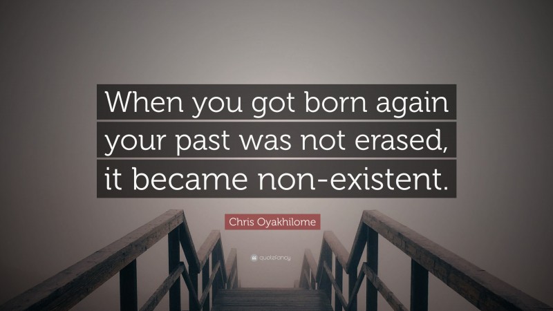 Chris Oyakhilome Quote: “When you got born again your past was not erased, it became non-existent.”