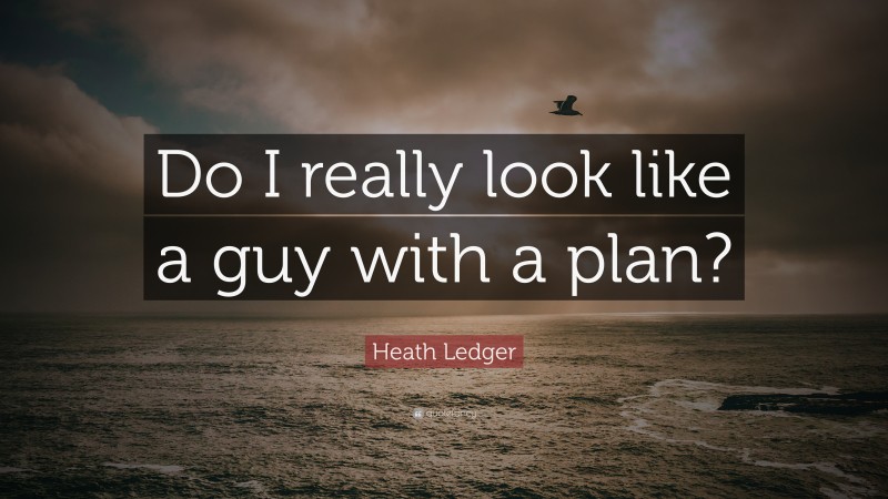 Heath Ledger Quote: “Do I really look like a guy with a plan?”