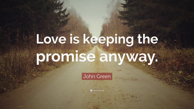 John Green Quote: “Love is keeping the promise anyway.”