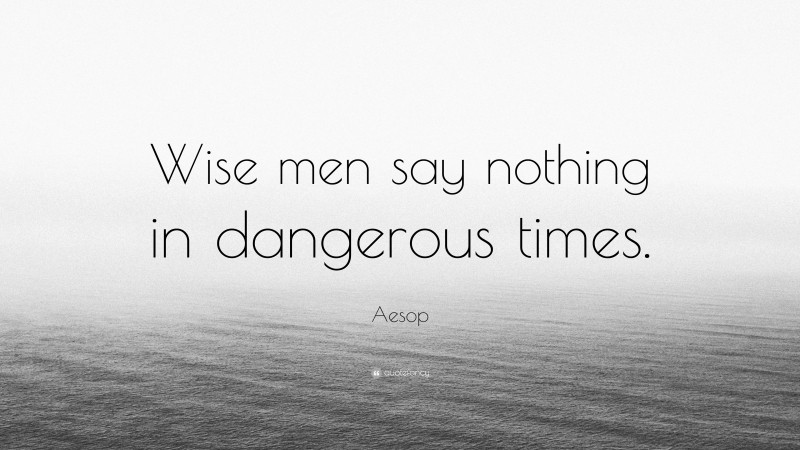 Aesop Quote: “Wise men say nothing in dangerous times.”