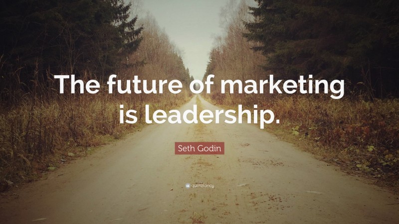 Seth Godin Quote: “The future of marketing is leadership.”