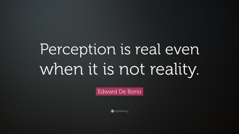Edward De Bono Quote: “Perception is real even when it is not reality.”