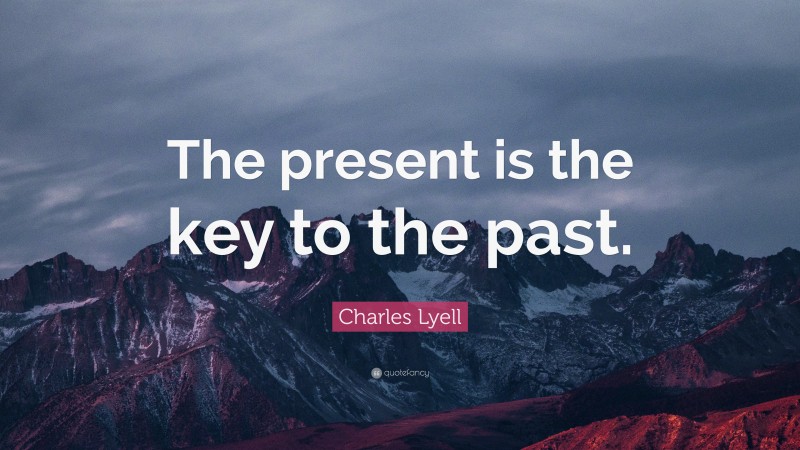 Charles Lyell Quote: “The present is the key to the past.”