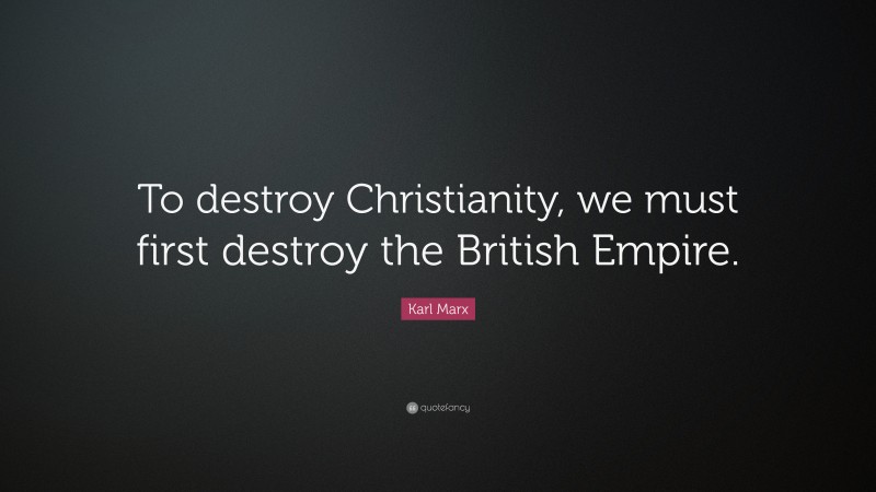 Karl Marx Quote: “To destroy Christianity, we must first destroy the British Empire.”