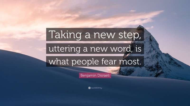 Benjamin Disraeli Quote: “Taking a new step, uttering a new word, is what people fear most.”