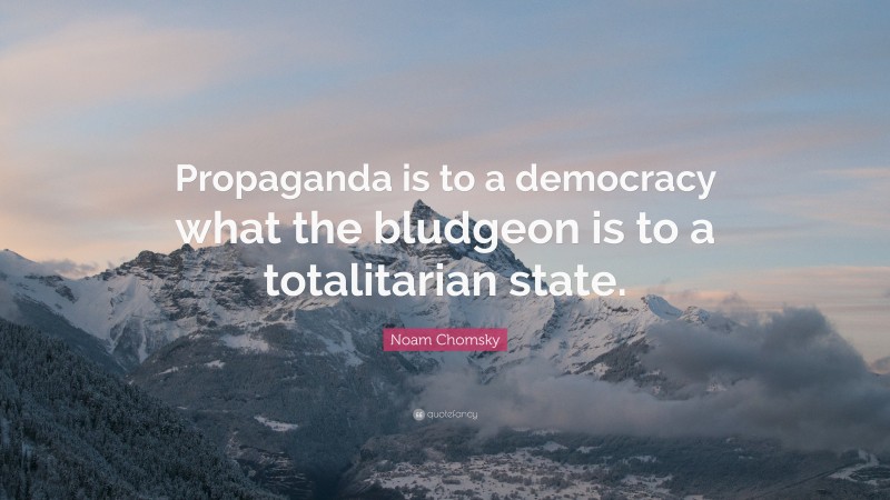Noam Chomsky Quote: “Propaganda is to a democracy what the bludgeon is to a totalitarian state.”