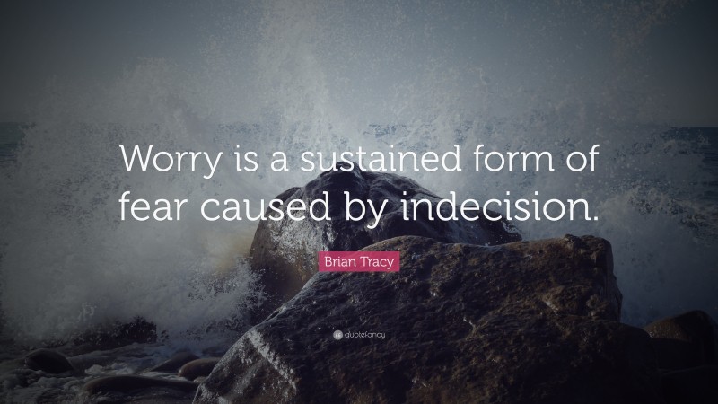 Brian Tracy Quote: “Worry is a sustained form of fear caused by indecision.”