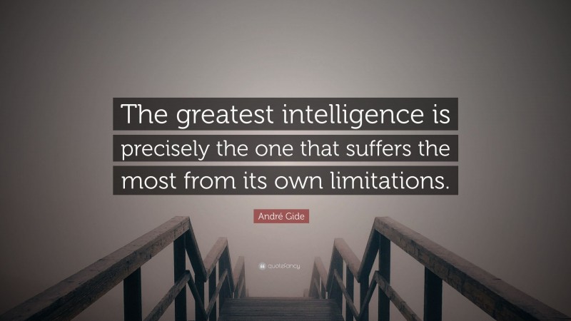André Gide Quote: “The greatest intelligence is precisely the one that suffers the most from its own limitations.”