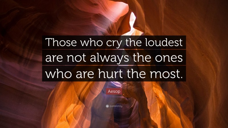 Aesop Quote: “Those who cry the loudest are not always the ones who are hurt the most.”