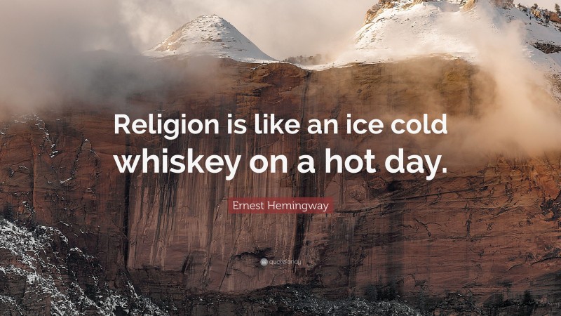Ernest Hemingway Quote: “Religion is like an ice cold whiskey on a hot day.”