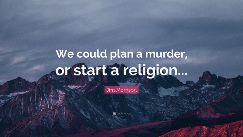 Jim Morrison Quote: “We could plan a murder, or start a religion...”