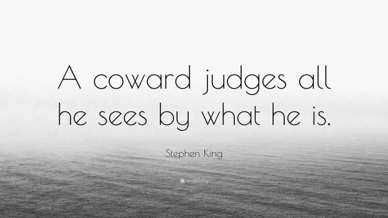 Stephen King Quote: “A coward judges all he sees by what he is.”