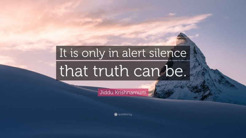Jiddu Krishnamurti Quote: “It is only in alert silence that truth can be.”