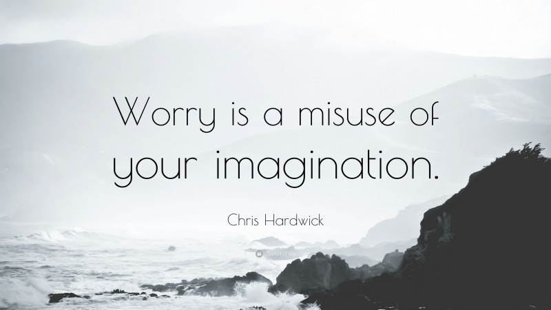 Chris Hardwick Quote: “Worry is a misuse of your imagination.”