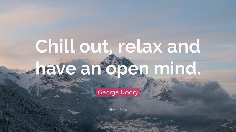 George Noory Quote: “Chill out, relax and have an open mind.”