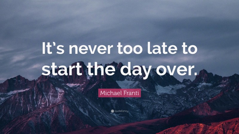 Michael Franti Quote: “It’s never too late to start the day over.”