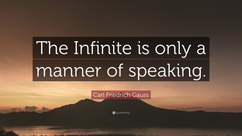 Carl Friedrich Gauss Quote: “The Infinite is only a manner of speaking.”