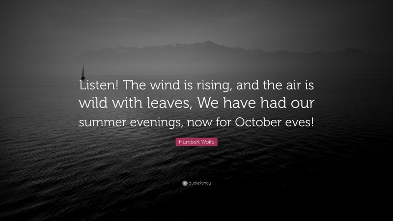 Humbert Wolfe Quote: “Listen! The wind is rising, and the air is wild with leaves, We have had our summer evenings, now for October eves!”
