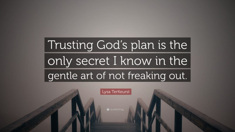 Lysa TerKeurst Quote: “Trusting God’s plan is the only secret I know in the gentle art of not freaking out.”