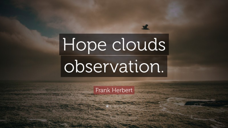 Frank Herbert Quote: “Hope clouds observation.”