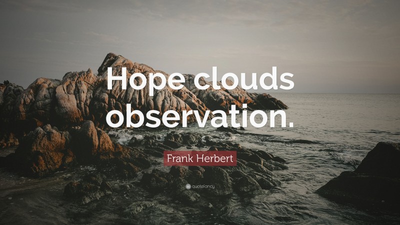 Frank Herbert Quote: “Hope clouds observation.”