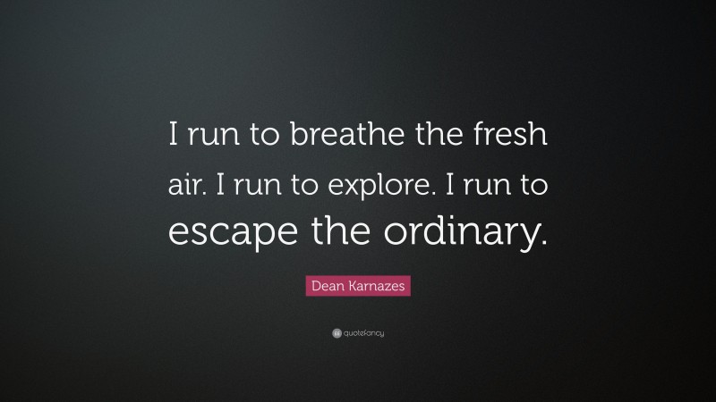Dean Karnazes Quote: “I run to breathe the fresh air. I run to explore. I run to escape the ordinary.”