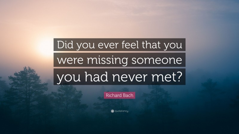 Richard Bach Quote: “Did you ever feel that you were missing someone you had never met?”