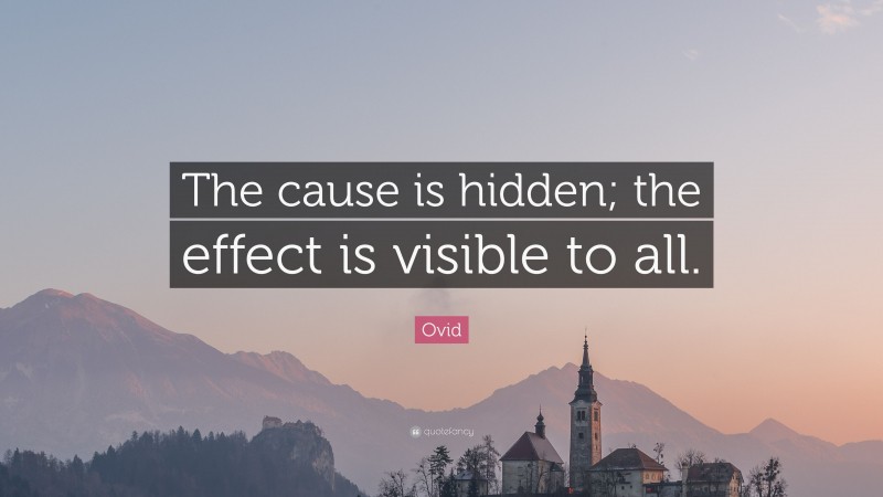 Ovid Quote: “The cause is hidden; the effect is visible to all.”